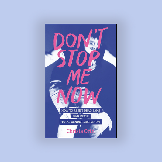 Don't Stop Me Now: How to Resist Drag Bans and Create Total Gender Liberation